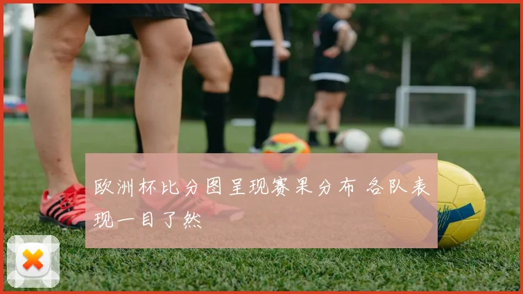 欧洲杯比分图呈现赛果分布 各队表现一目了然