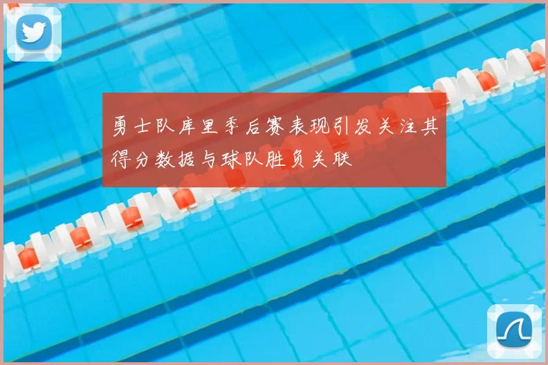 勇士队库里季后赛表现引发关注其得分数据与球队胜负关联