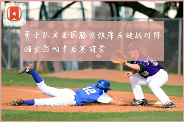 勇士队库里因膝伤缺席关键战对阵掘金影响季后赛前景