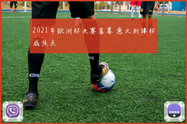 2021年欧洲杯决赛落幕 意大利捧杯成焦点