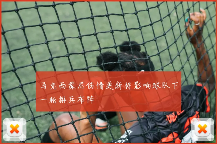 马克西蒙尼伤情更新将影响球队下一轮排兵布阵