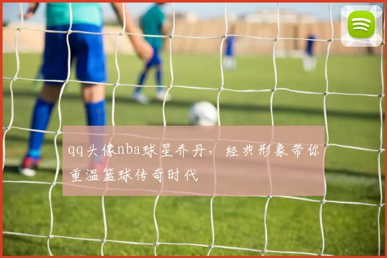 qq头像nba球星乔丹，经典形象带你重温篮球传奇时代