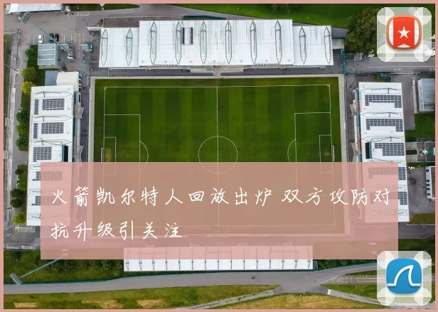火箭凯尔特人回放出炉 双方攻防对抗升级引关注