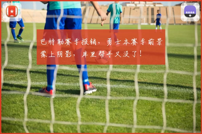 巴特勒赛季报销,勇士本赛季前景蒙上阴影,库里帮手又没了!