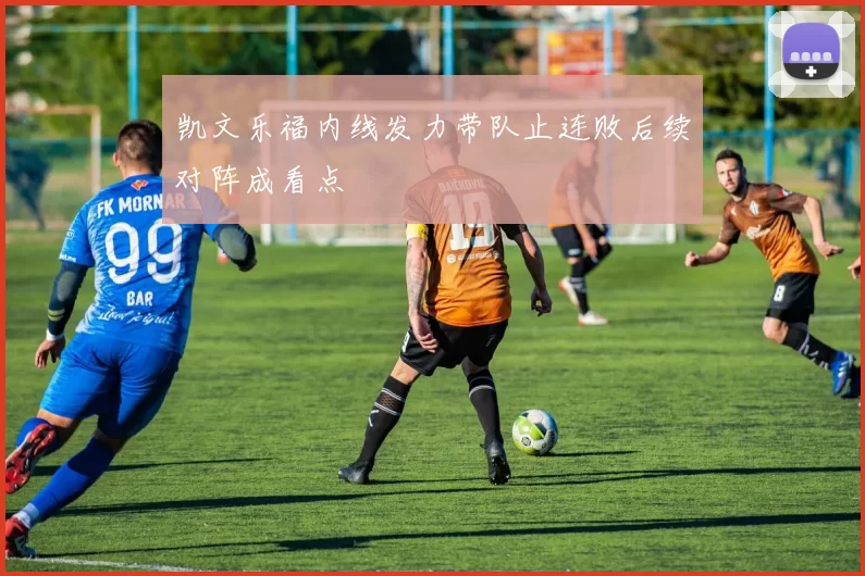 凯文乐福内线发力带队止连败后续对阵成看点