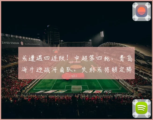 或遭遇四连败！中超第四轮，青岛海牛迎战河南队，失利或将锁定降级命运_比赛日_三轮_米兰·里斯蒂奇