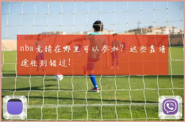 nba竞猜在哪里可以参加?这些靠谱途径别错过!
