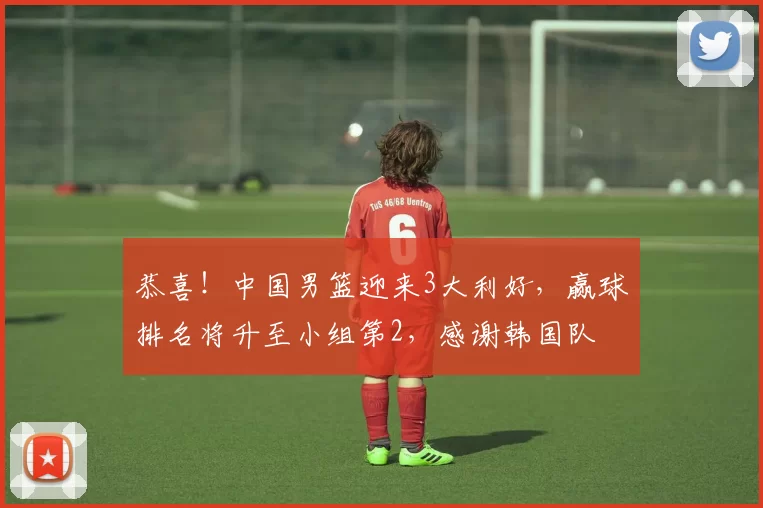 恭喜！中国男篮迎来3大利好，赢球排名将升至小组第2，感谢韩国队