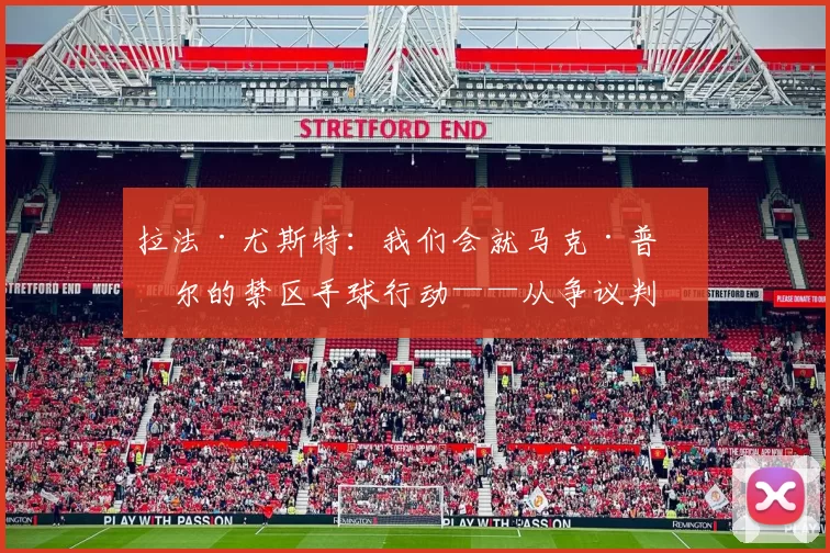 拉法·尤斯特：我们会就马克·普比尔的禁区手球行动——从争议判罚到法律之战与赛前草皮风波