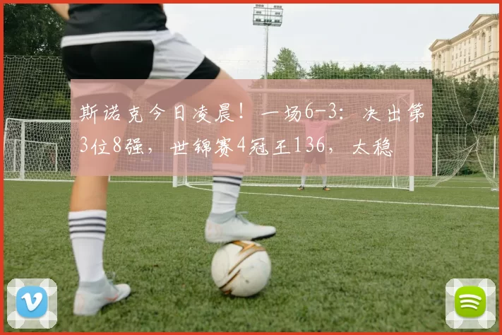 斯诺克今日凌晨!一场6-3:决出第3位8强,世锦赛4冠王136,太稳