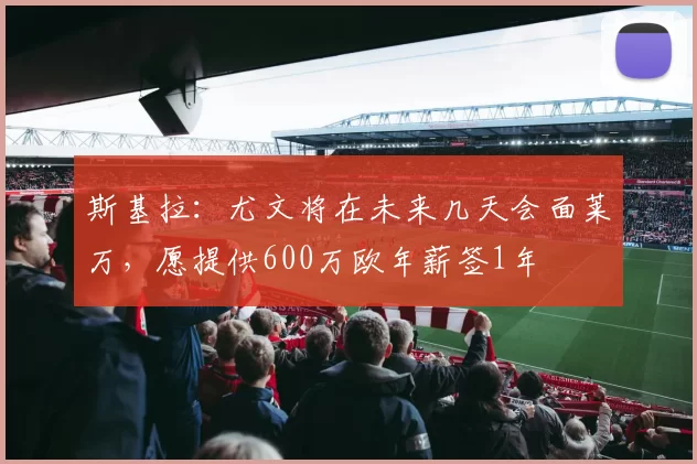 斯基拉：尤文将在未来几天会面莱万，愿提供600万欧年薪签1年
