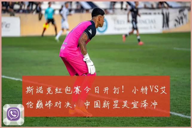 斯诺克红包赛今日开打！小特VS艾伦巅峰对决，中国新星吴宜泽冲