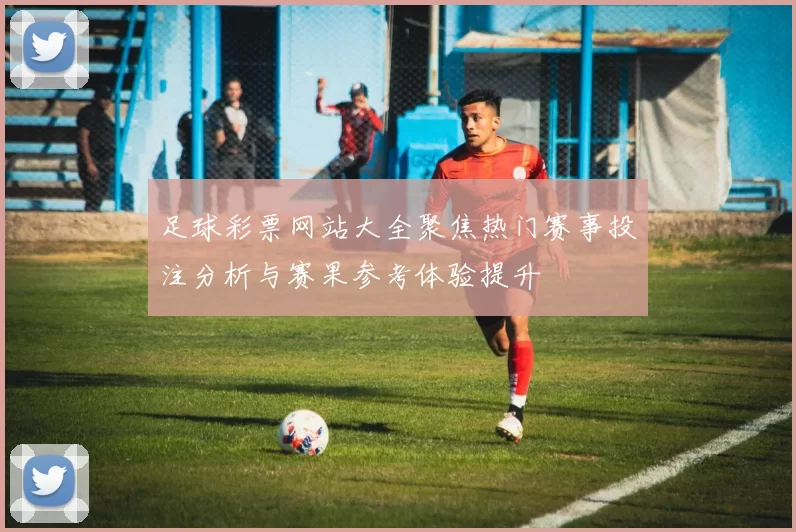 足球彩票网站大全聚焦热门赛事投注分析与赛果参考体验提升