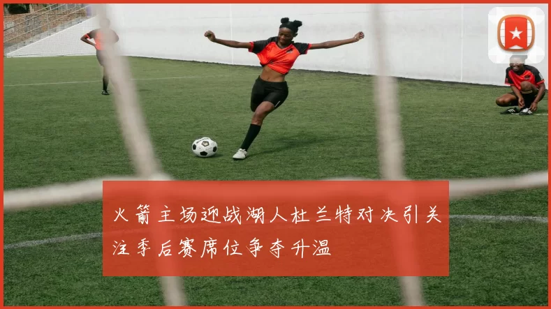 火箭主场迎战湖人杜兰特对决引关注季后赛席位争夺升温