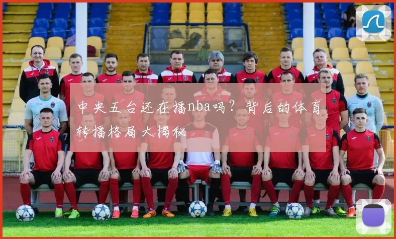 中央五台还在播nba吗？背后的体育转播格局大揭秘