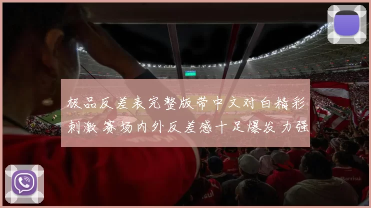 极品反差表完整版带中文对白精彩刺激 赛场内外反差感十足爆发力强