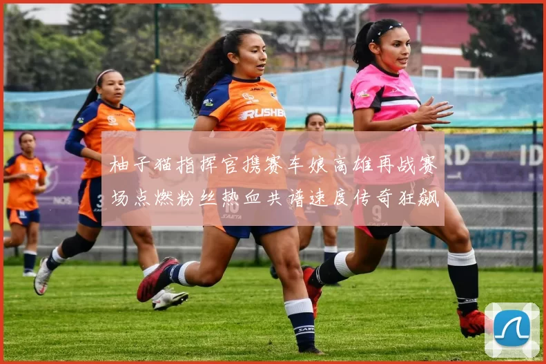 柚子猫指挥官携赛车娘高雄再战赛场点燃粉丝热血共谱速度传奇狂飙