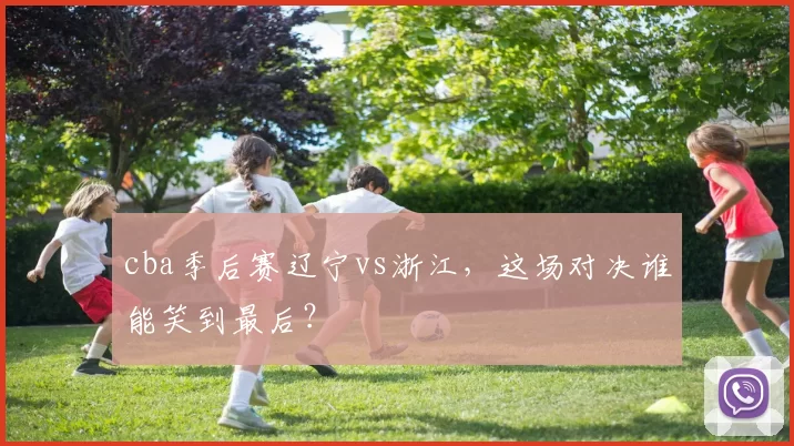 cba季后赛辽宁vs浙江,这场对决谁能笑到最后?