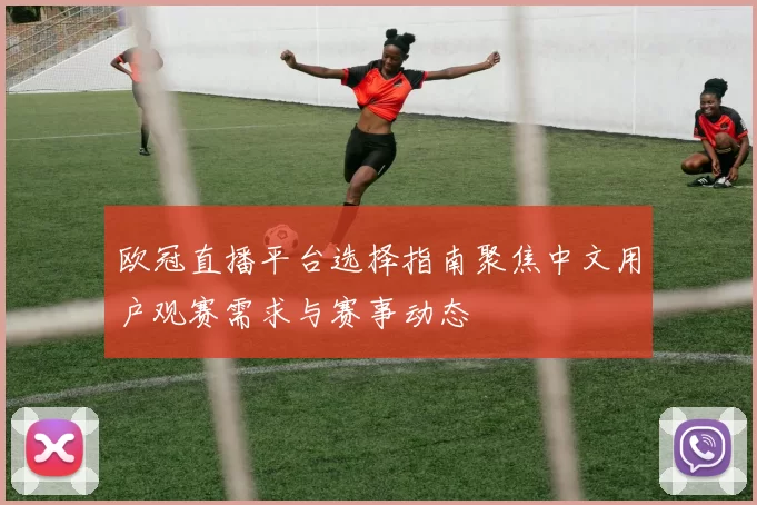 欧冠直播平台选择指南聚焦中文用户观赛需求与赛事动态