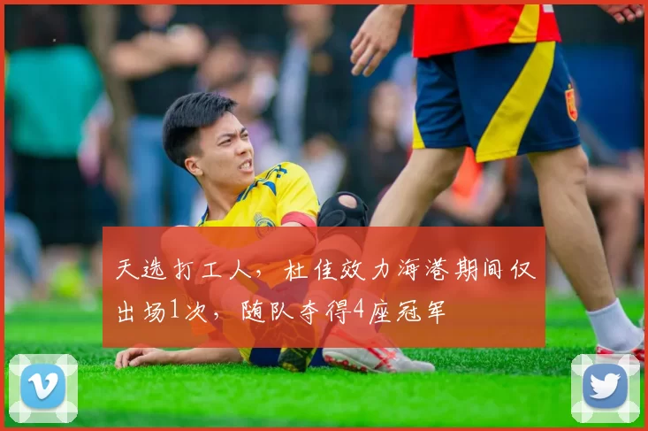 天选打工人,杜佳效力海港期间仅出场1次,随队夺得4座冠军