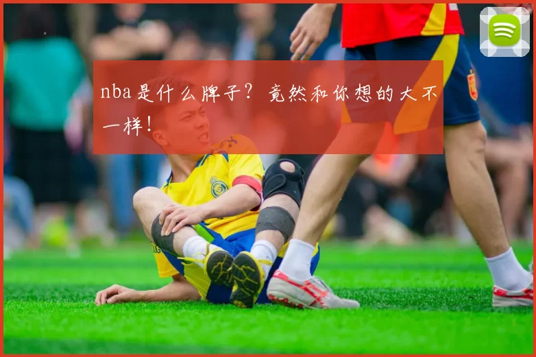 nba是什么牌子?竟然和你想的大不一样!