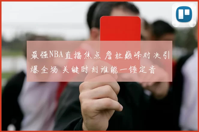 最强NBA直播焦点 詹杜巅峰对决引爆全场 关键时刻谁能一锤定音